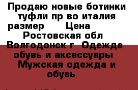 Продаю новые ботинки туфли пр-во италия размер 43 › Цена ­ 2 000 - Ростовская обл., Волгодонск г. Одежда, обувь и аксессуары » Мужская одежда и обувь   